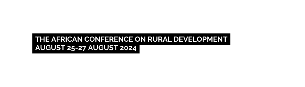 THE AFRICAN CONFERENCE ON RURAL DEVELOPMENT AUGUST 25 27 AUGUST 2024