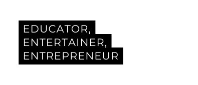 EDUCATOR ENTERTAINER ENTREPRENEUR