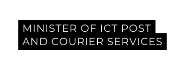 MINISTER OF ICT POST AND COURIER SERVICES