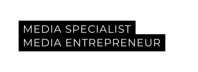 MEDIA SPECIALIST MEDIA ENTREPRENEUR